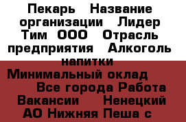 Пекарь › Название организации ­ Лидер Тим, ООО › Отрасль предприятия ­ Алкоголь, напитки › Минимальный оклад ­ 29 800 - Все города Работа » Вакансии   . Ненецкий АО,Нижняя Пеша с.